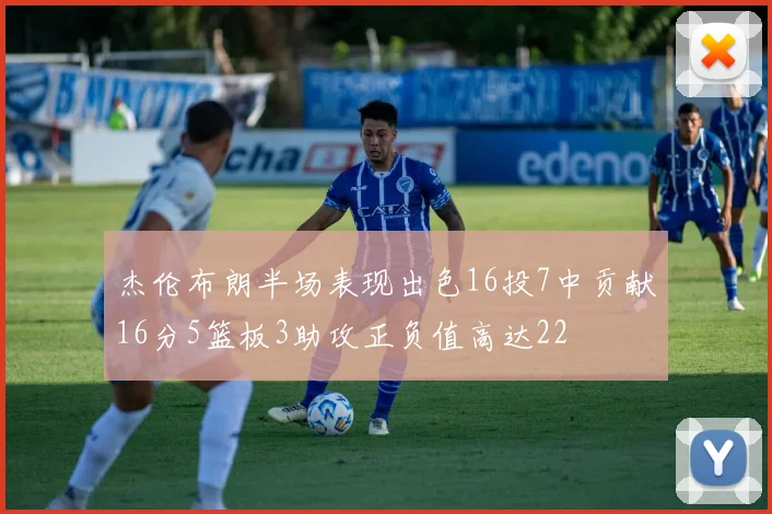 杰伦布朗半场表现出色16投7中贡献16分5篮板3助攻正负值高达22