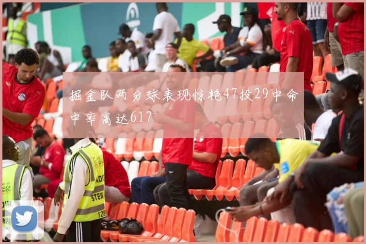 掘金队两分球表现惊艳47投29中命中率高达617