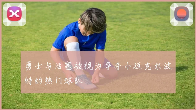 勇士与活塞被视为争夺小迈克尔波特的热门球队