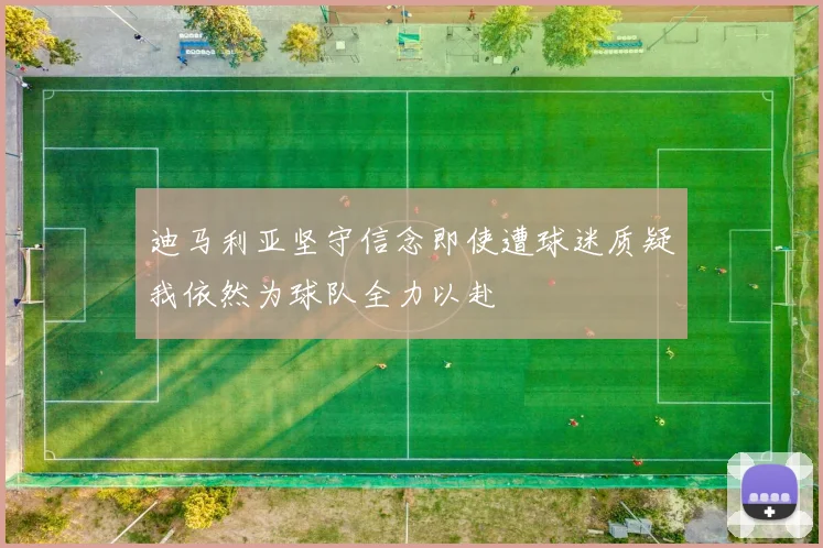 迪马利亚坚守信念即使遭球迷质疑我依然为球队全力以赴