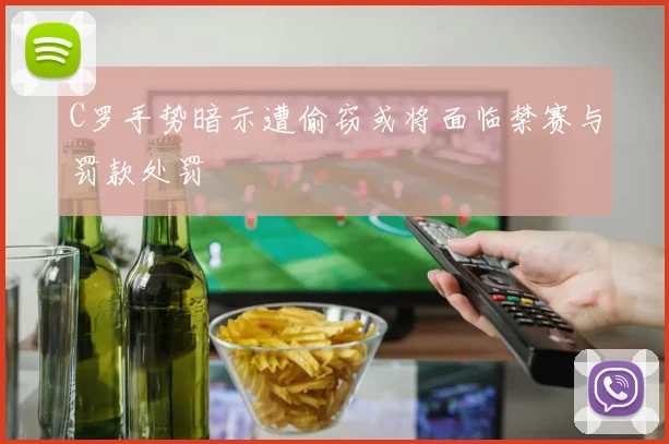 C罗手势暗示遭偷窃或将面临禁赛与罚款处罚