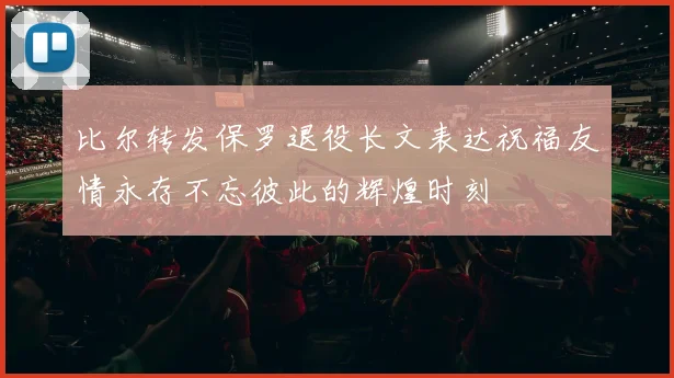 比尔转发保罗退役长文表达祝福友情永存不忘彼此的辉煌时刻
