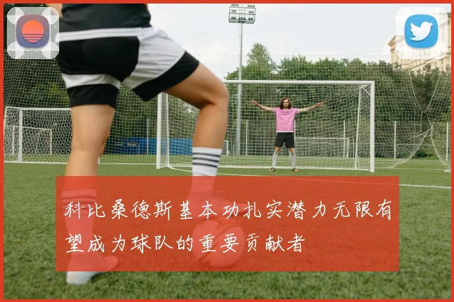 科比桑德斯基本功扎实潜力无限有望成为球队的重要贡献者