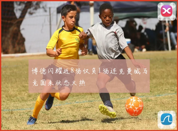 博德闪耀近8场仅负1场连克曼城马竞国米状态火热