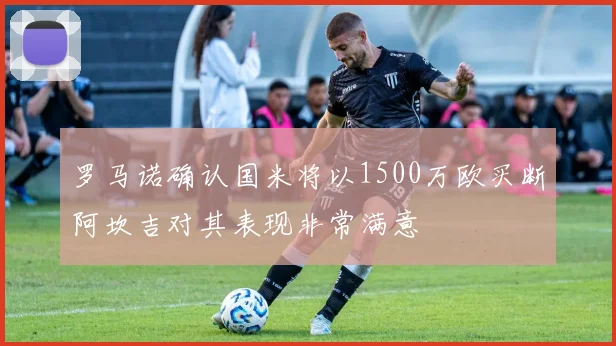 罗马诺确认国米将以1500万欧买断阿坎吉对其表现非常满意