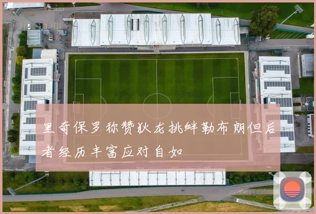 里奇保罗称赞狄龙挑衅勒布朗但后者经历丰富应对自如