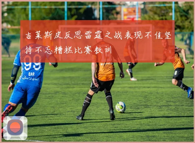 吉莱斯皮反思雷霆之战表现不佳坚持不忘糟糕比赛教训