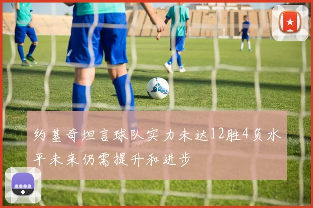 约基奇坦言球队实力未达12胜4负水平未来仍需提升和进步