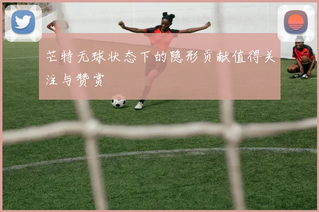 芒特无球状态下的隐形贡献值得关注与赞赏