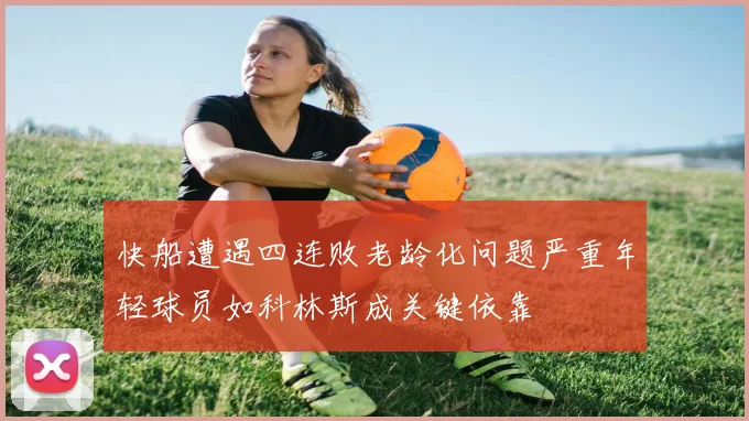快船遭遇四连败老龄化问题严重年轻球员如科林斯成关键依靠