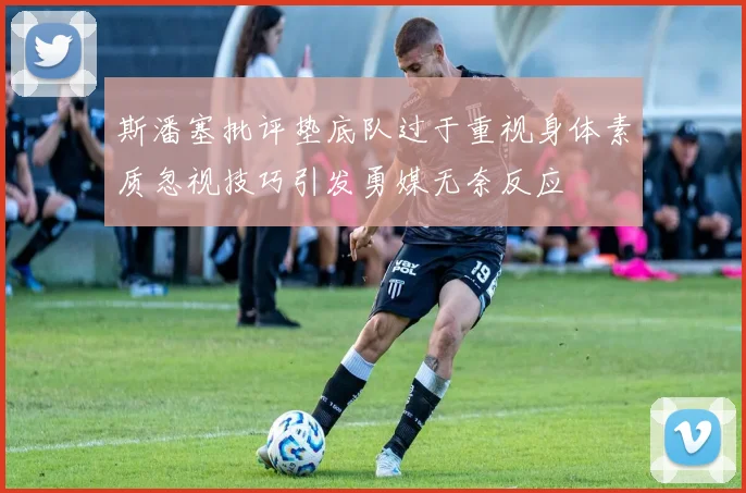 斯潘塞批评垫底队过于重视身体素质忽视技巧引发勇媒无奈反应