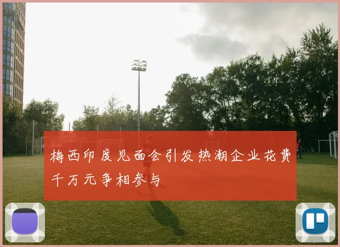 梅西印度见面会引发热潮企业花费千万元争相参与