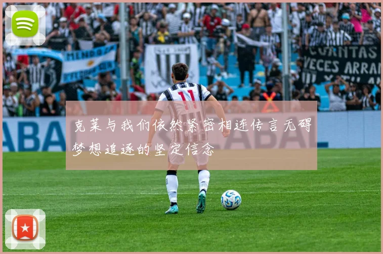 克莱与我们依然紧密相连传言无碍梦想追逐的坚定信念