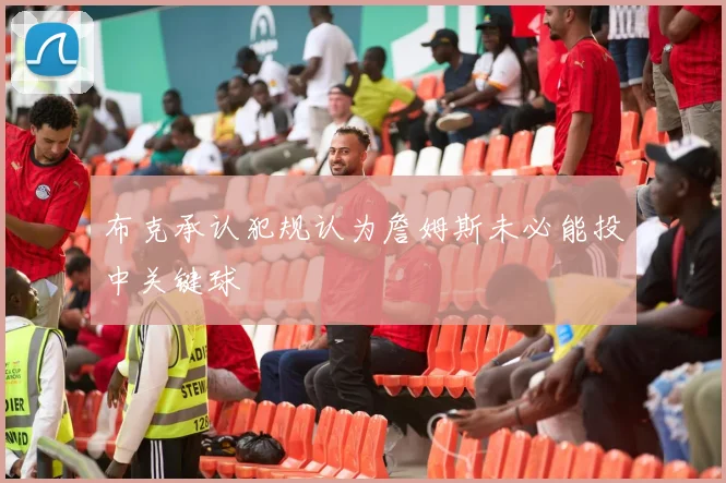 布克承认犯规认为詹姆斯未必能投中关键球