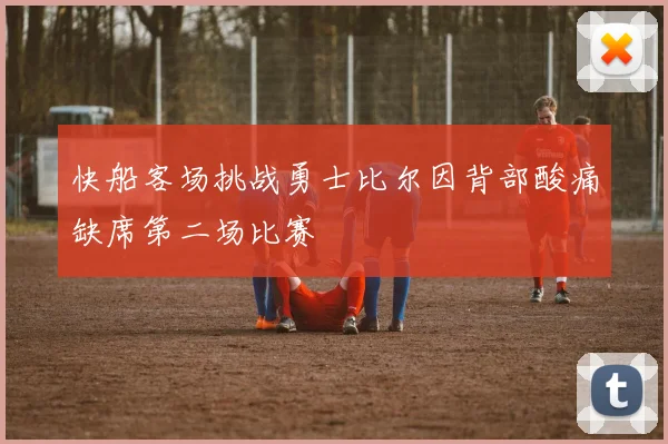 快船客场挑战勇士比尔因背部酸痛缺席第二场比赛