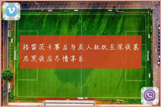格雷茨卡赛后与友人狂欢至深夜慕尼黑夜店尽情享乐